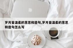岁月皆温柔的意思和造句,岁月皆温柔的意思和造句怎么写