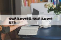 微信头像2020唯美,微信头像2020唯美背影