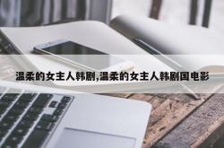 温柔的女主人韩剧,温柔的女主人韩剧国电影
