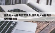 清冷美人的神奇游百度云,清冷美人的神奇游戏txt盘搜搜