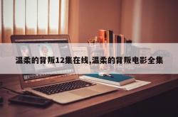 温柔的背叛12集在线,温柔的背叛电影全集
