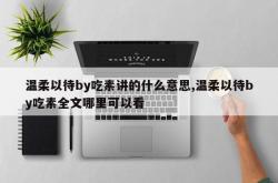 温柔以待by吃素讲的什么意思,温柔以待by吃素全文哪里可以看