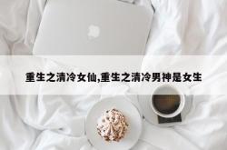 重生之清冷女仙,重生之清冷男神是女生