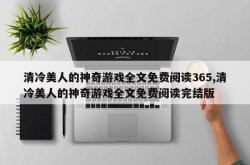 清冷美人的神奇游戏全文免费阅读365,清冷美人的神奇游戏全文免费阅读完结版