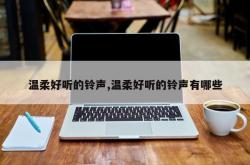 温柔好听的铃声,温柔好听的铃声有哪些