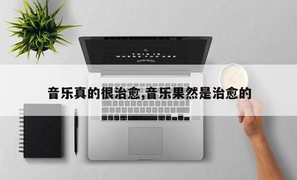 音乐真的很治愈,音乐果然是治愈的