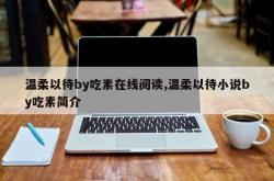 温柔以待by吃素在线阅读,温柔以待小说by吃素简介