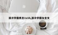 清冷学霸男主1v1h,清冷学霸女主文