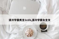 清冷学霸男主1v1h,清冷学霸女主文