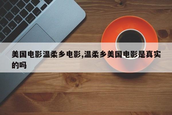 美国电影温柔乡电影,温柔乡美国电影是真实的吗