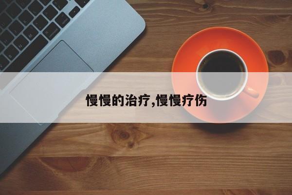 慢慢的治疗,慢慢疗伤
